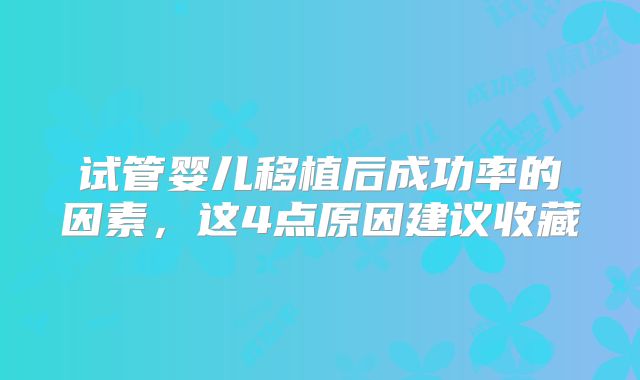 试管婴儿移植后成功率的因素，这4点原因建议收藏