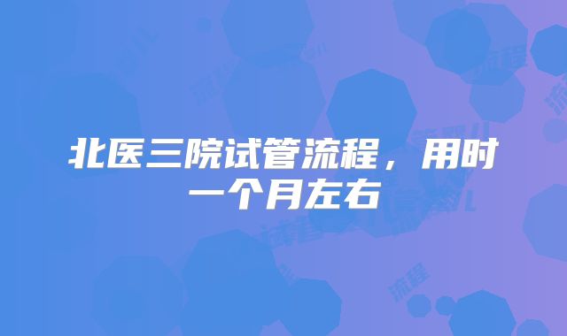 北医三院试管流程，用时一个月左右