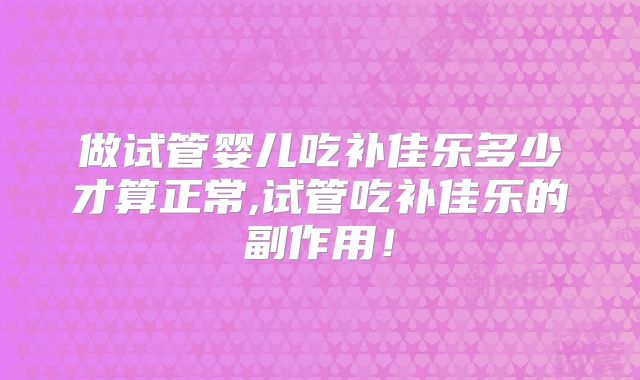 做试管婴儿吃补佳乐多少才算正常,试管吃补佳乐的副作用！