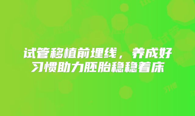 试管移植前埋线，养成好习惯助力胚胎稳稳着床