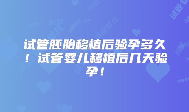 试管胚胎移植后验孕多久！试管婴儿移植后几天验孕！