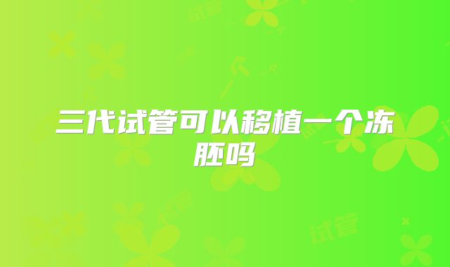 三代试管可以移植一个冻胚吗