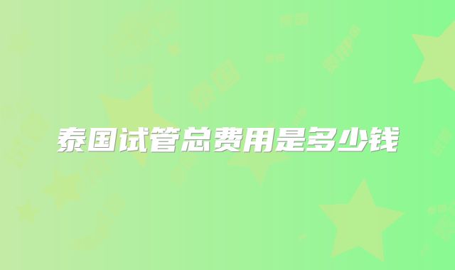 泰国试管总费用是多少钱