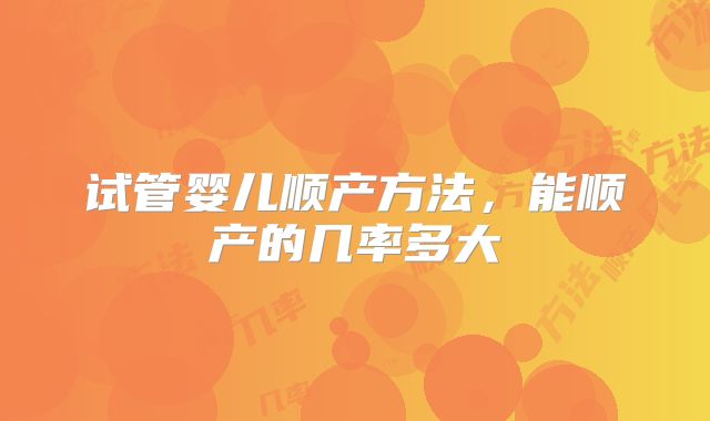 试管婴儿顺产方法，能顺产的几率多大