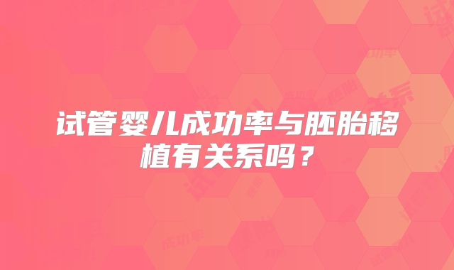 试管婴儿成功率与胚胎移植有关系吗？