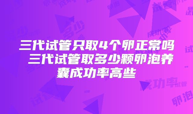 三代试管只取4个卵正常吗 三代试管取多少颗卵泡养囊成功率高些