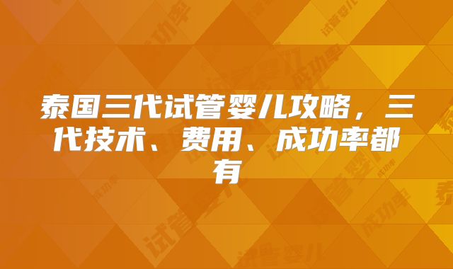 泰国三代试管婴儿攻略，三代技术、费用、成功率都有