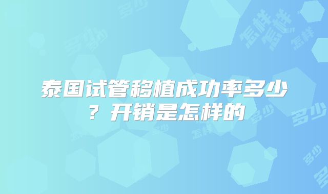 泰国试管移植成功率多少？开销是怎样的
