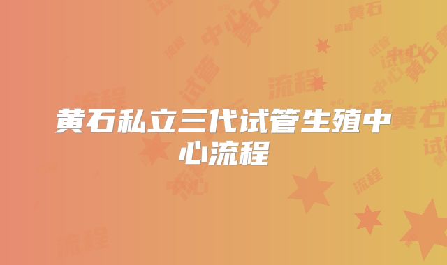 黄石私立三代试管生殖中心流程