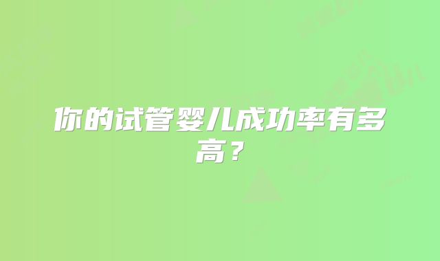 你的试管婴儿成功率有多高?
