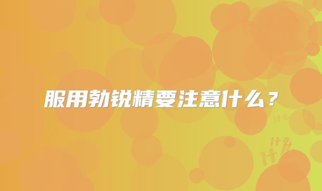 服用勃锐精要注意什么？