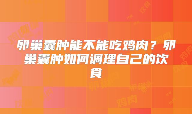 卵巢囊肿能不能吃鸡肉?卵巢囊肿如何调理自己的饮食