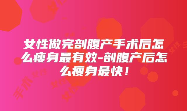 女性做完剖腹产手术后怎么瘦身最有效-剖腹产后怎么瘦身最快!