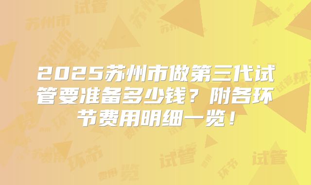 2025苏州市做第三代试管要准备多少钱？附各环节费用明细一览！