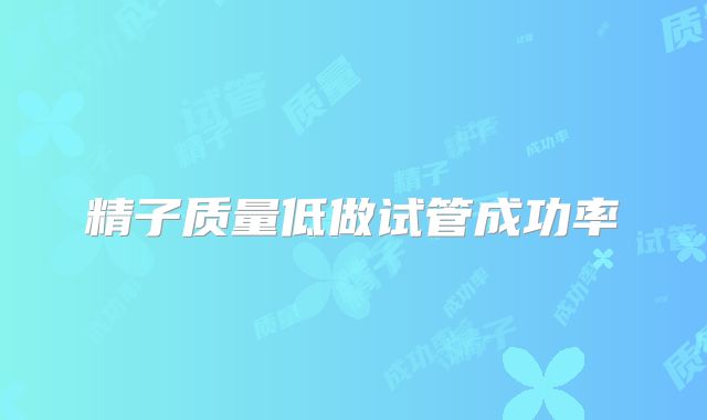 精子质量低做试管成功率