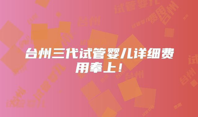 台州三代试管婴儿详细费用奉上！