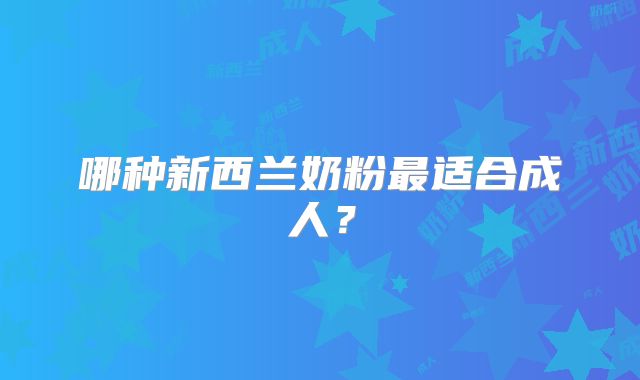 哪种新西兰奶粉最适合成人？