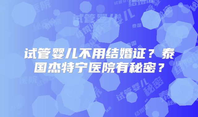 试管婴儿不用结婚证？泰国杰特宁医院有秘密？