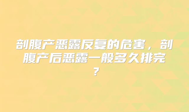 剖腹产恶露反复的危害,剖腹产后恶露一般多久排完?