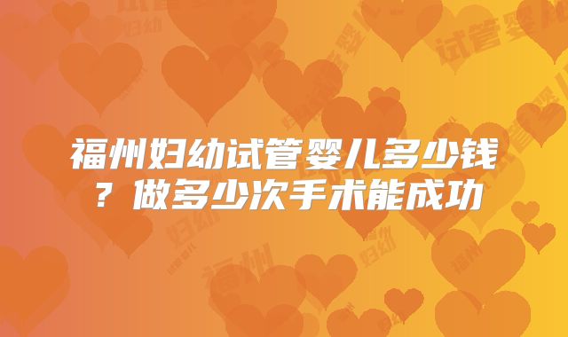 福州妇幼试管婴儿多少钱？做多少次手术能成功
