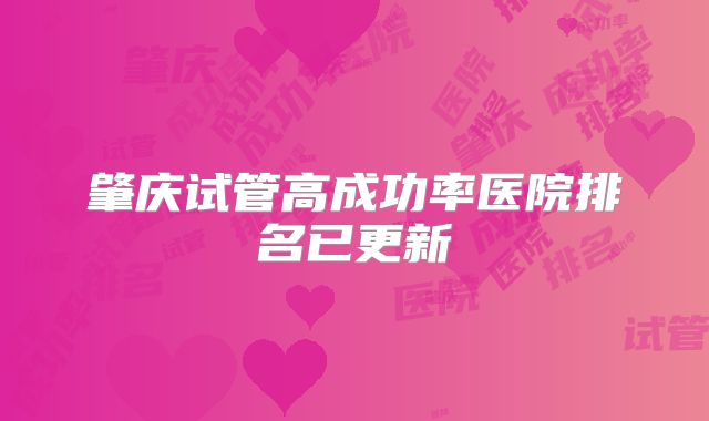 肇庆试管高成功率医院排名已更新