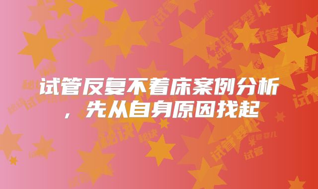 试管反复不着床案例分析，先从自身原因找起