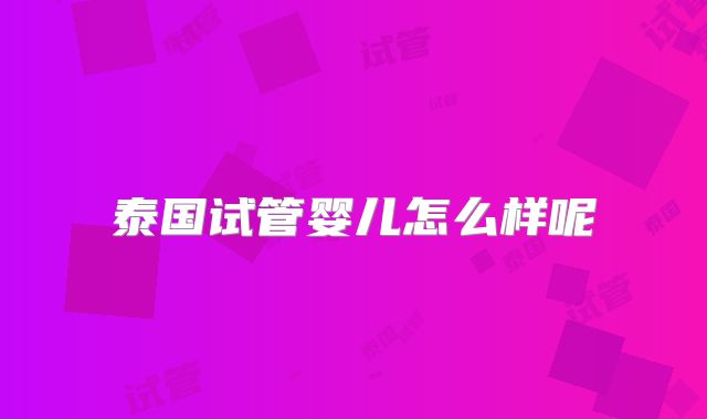 泰国试管婴儿怎么样呢