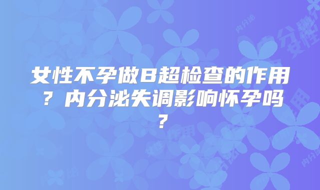 女性不孕做B超检查的作用？内分泌失调影响怀孕吗？