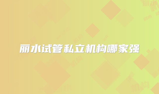 丽水试管私立机构哪家强