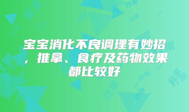 宝宝消化不良调理有妙招，推拿、食疗及药物效果都比较好