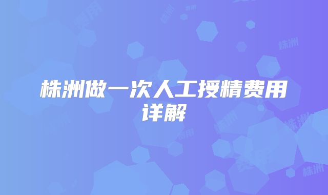 株洲做一次人工授精费用详解