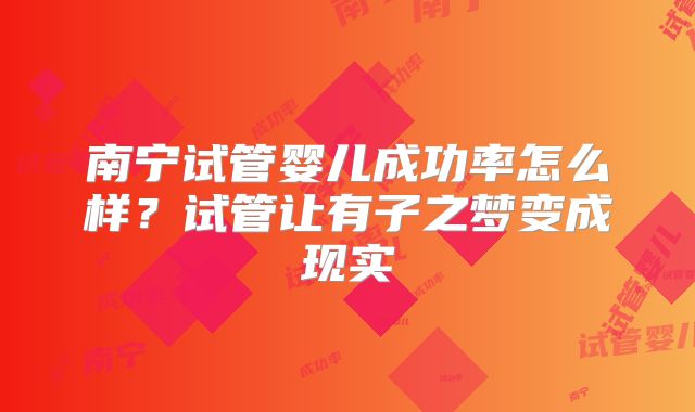 南宁试管婴儿成功率怎么样？试管让有子之梦变成现实