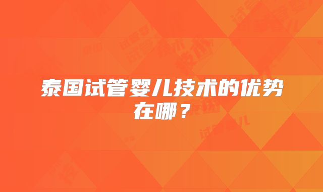 泰国试管婴儿技术的优势在哪？