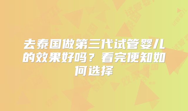 去泰国做第三代试管婴儿的效果好吗？看完便知如何选择