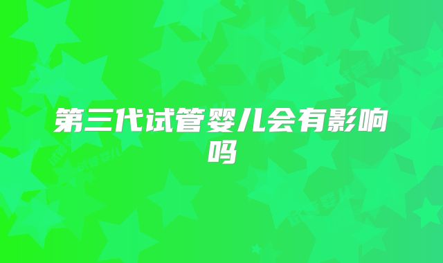第三代试管婴儿会有影响吗