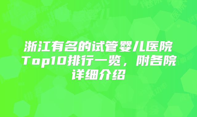 浙江有名的试管婴儿医院Top10排行一览，附各院详细介绍