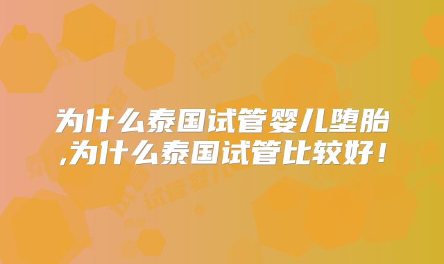 为什么泰国试管婴儿堕胎,为什么泰国试管比较好！