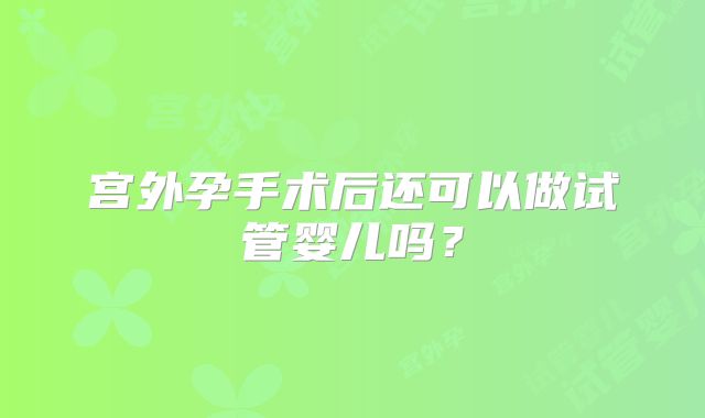 宫外孕手术后还可以做试管婴儿吗？