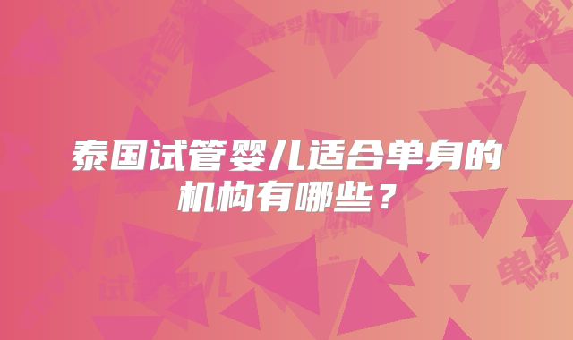 泰国试管婴儿适合单身的机构有哪些？