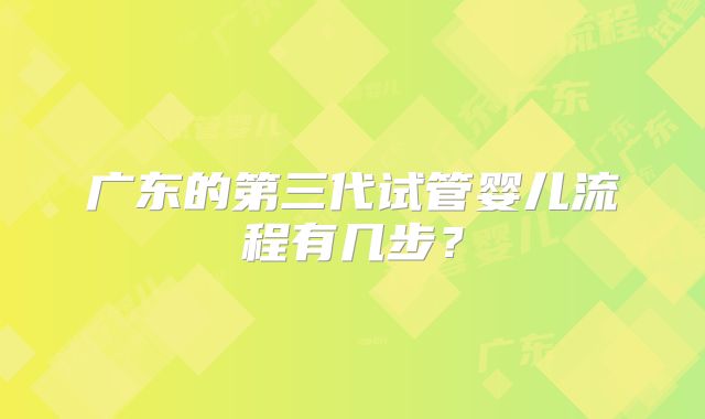 广东的第三代试管婴儿流程有几步?