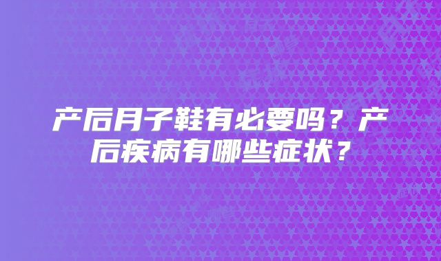 产后月子鞋有必要吗？产后疾病有哪些症状？