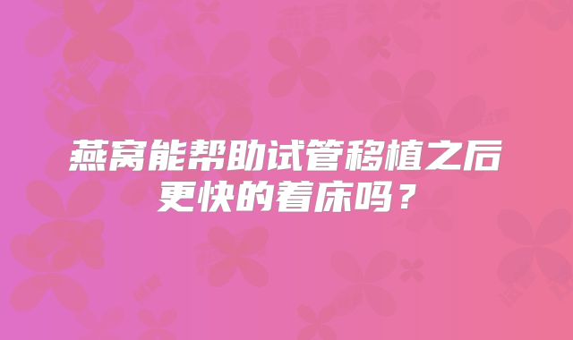 燕窝能帮助试管移植之后更快的着床吗？