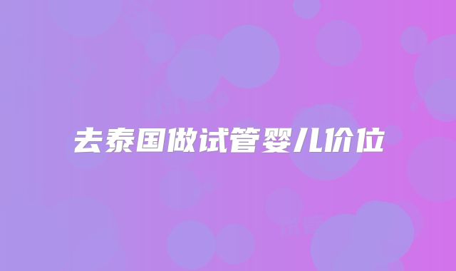 去泰国做试管婴儿价位