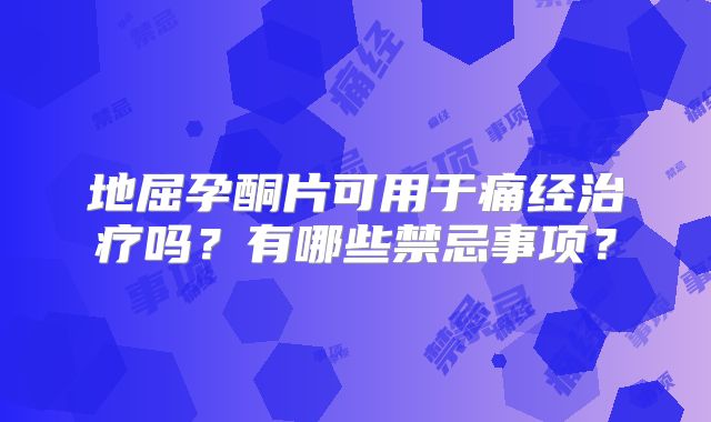 地屈孕酮片可用于痛经治疗吗？有哪些禁忌事项？