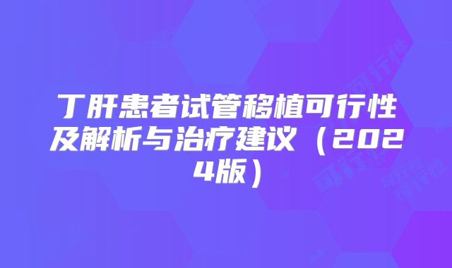 丁肝患者试管移植可行性及解析与治疗建议(2024版)