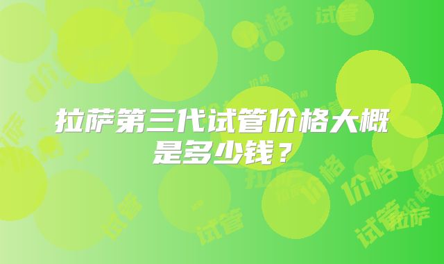 拉萨第三代试管价格大概是多少钱？
