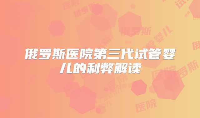 俄罗斯医院第三代试管婴儿的利弊解读
