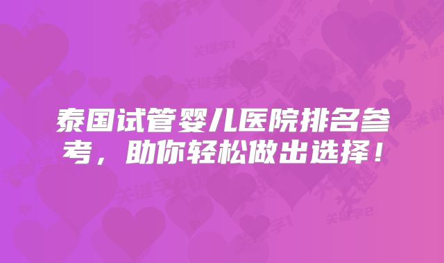 泰国试管婴儿医院排名参考,助你轻松做出选择!