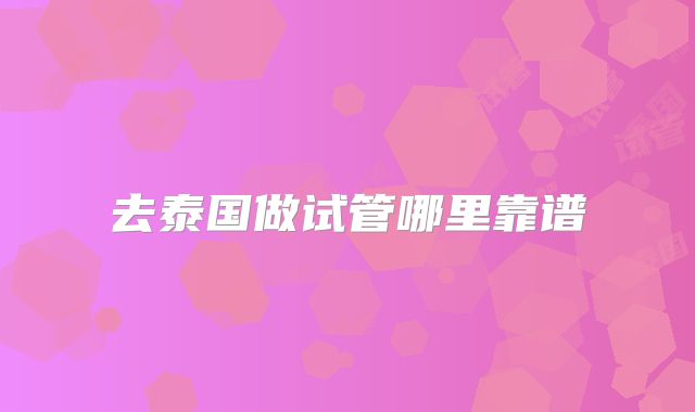 去泰国做试管哪里靠谱