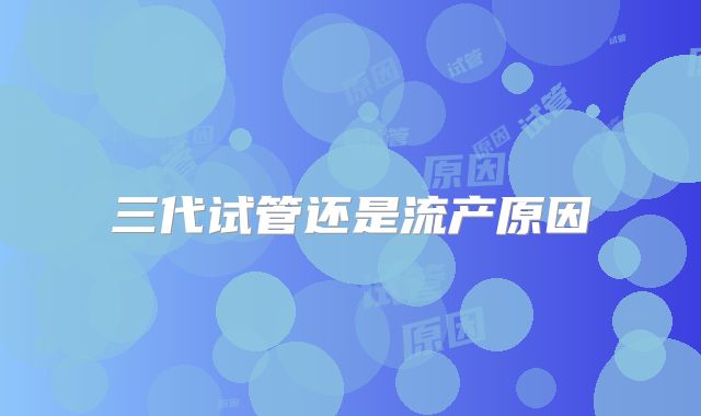 三代试管还是流产原因